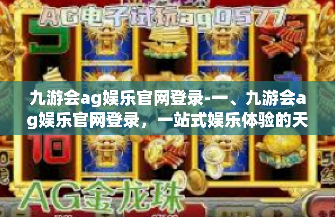 九游会ag娱乐官网登录-一、九游会ag娱乐官网登录，一站式娱乐体验的天堂-九游会ag娱乐官网登录
