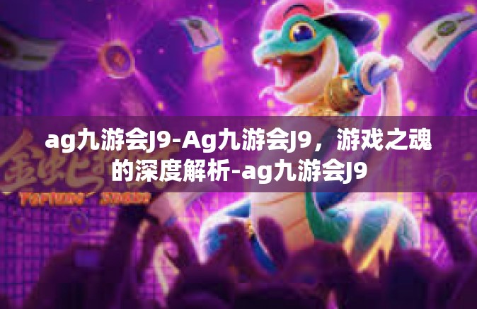 ag九游会J9-Ag九游会J9，游戏之魂的深度解析-ag九游会J9