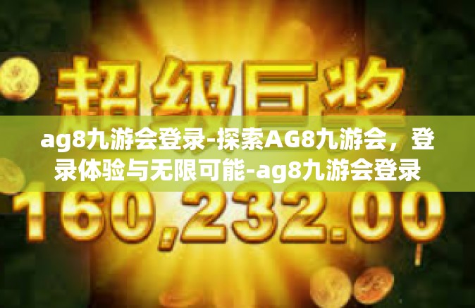 ag8九游会登录-探索AG8九游会，登录体验与无限可能-ag8九游会登录