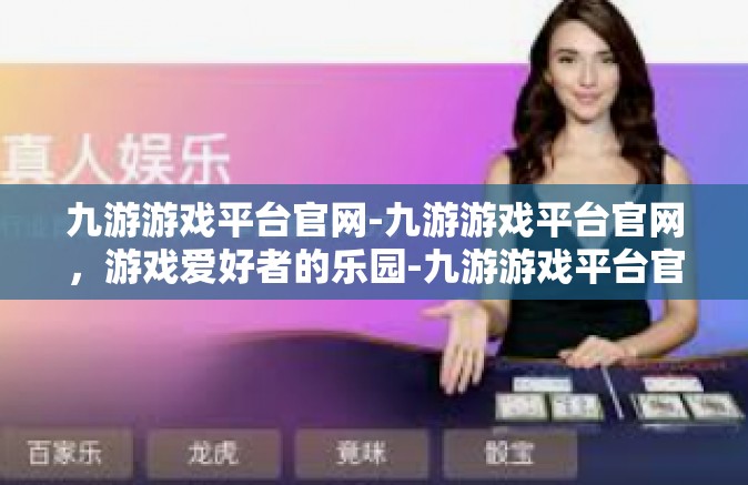 九游游戏平台官网-九游游戏平台官网，游戏爱好者的乐园-九游游戏平台官网