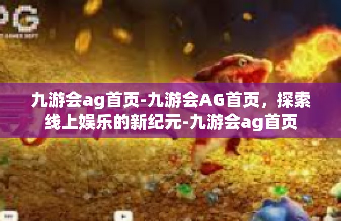 九游会ag首页-九游会AG首页，探索线上娱乐的新纪元-九游会ag首页