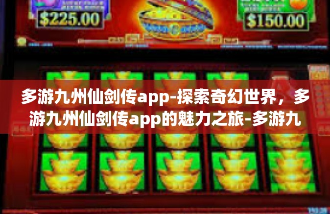 多游九州仙剑传app-探索奇幻世界，多游九州仙剑传app的魅力之旅-多游九州仙剑传app