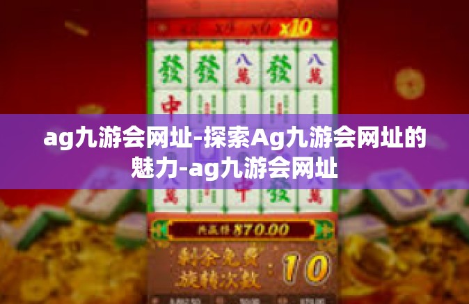 ag九游会网址-探索Ag九游会网址的魅力-ag九游会网址