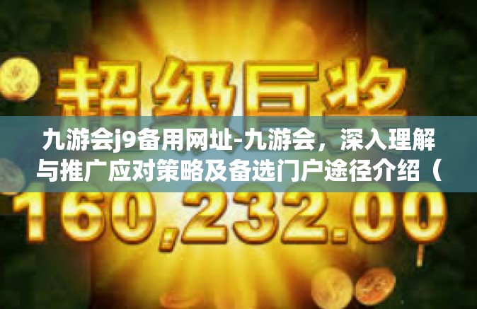 九游会j9备用网址-九游会，深入理解与推广应对策略及备选门户途径介绍（论坛技术风格写法）九游会j9备用网址