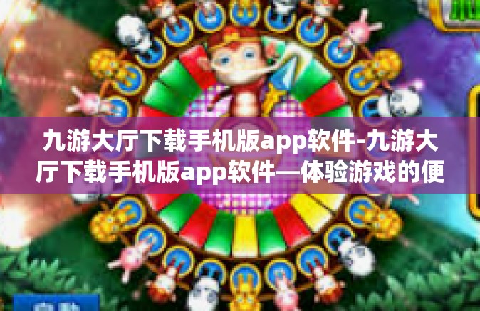 九游大厅下载手机版app软件-九游大厅下载手机版app软件—体验游戏的便捷之路-九游大厅下载手机版app软件