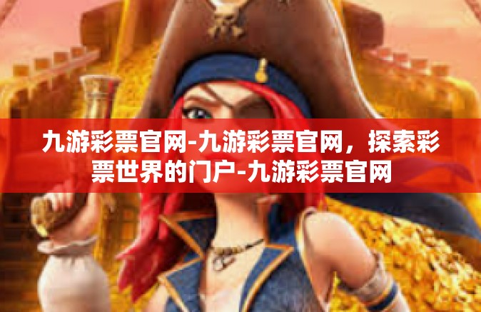 九游彩票官网-九游彩票官网，探索彩票世界的门户-九游彩票官网
