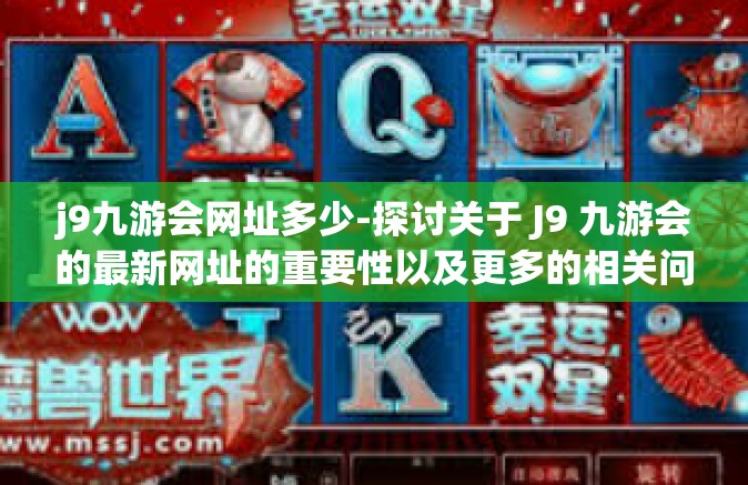 j9九游会网址多少-探讨关于 J9 九游会的最新网址的重要性以及更多的相关问题解读-j9九游会网址多少