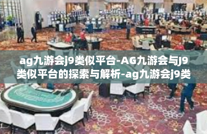 ag九游会j9类似平台-AG九游会与J9类似平台的探索与解析-ag九游会j9类似平台