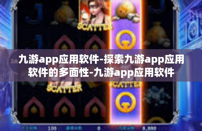 九游app应用软件-探索九游app应用软件的多面性-九游app应用软件