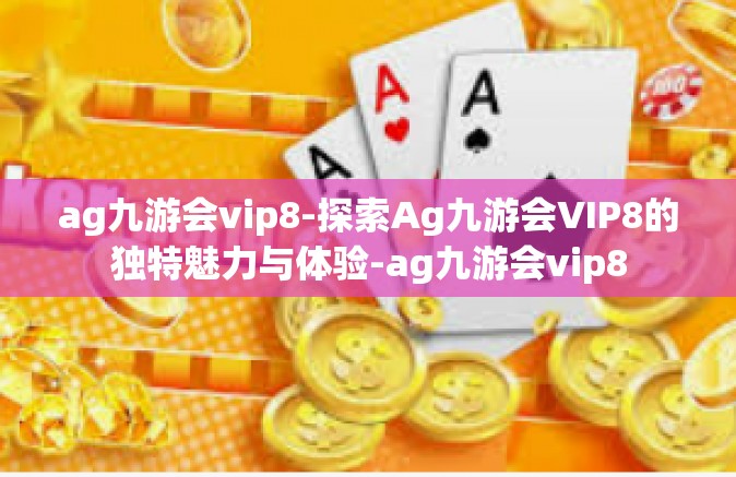 ag九游会vip8-探索Ag九游会VIP8的独特魅力与体验-ag九游会vip8