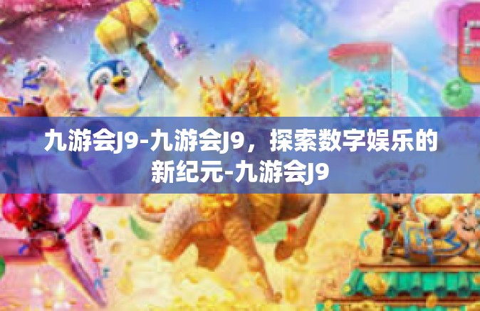 九游会J9-九游会J9，探索数字娱乐的新纪元-九游会J9