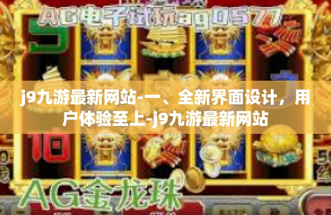 j9九游最新网站-一、全新界面设计，用户体验至上-j9九游最新网站