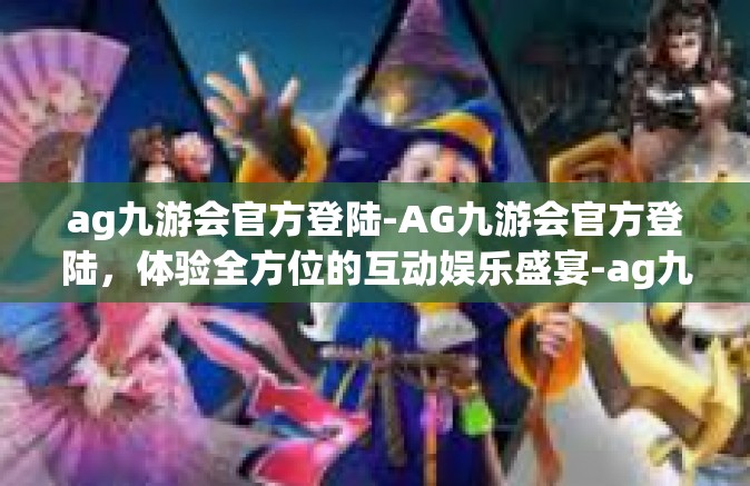 ag九游会官方登陆-AG九游会官方登陆，体验全方位的互动娱乐盛宴-ag九游会官方登陆