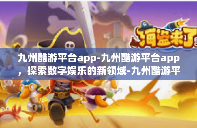 九州酷游平台app-九州酷游平台app，探索数字娱乐的新领域-九州酷游平台app