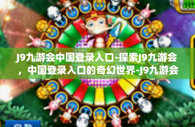J9九游会中国登录入口-探索J9九游会，中国登录入口的奇幻世界-J9九游会中国登录入口
