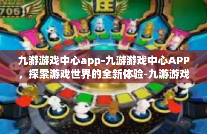 九游游戏中心app-九游游戏中心APP，探索游戏世界的全新体验-九游游戏中心app