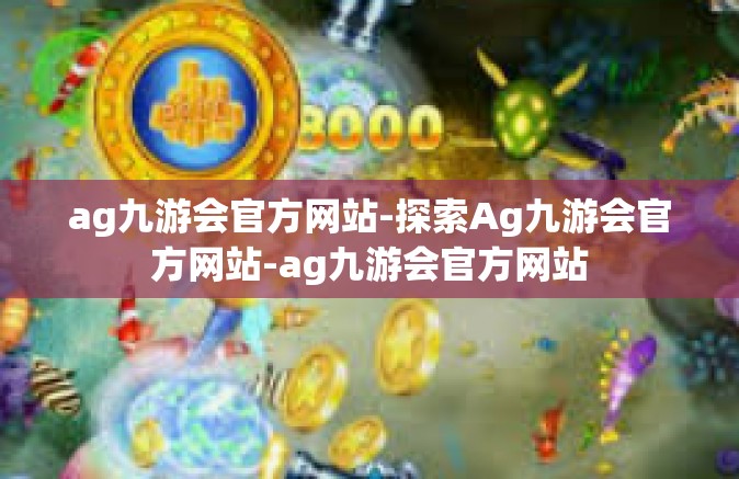 ag九游会官方网站-探索Ag九游会官方网站-ag九游会官方网站