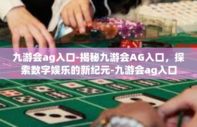 九游会ag入口-揭秘九游会AG入口，探索数字娱乐的新纪元-九游会ag入口