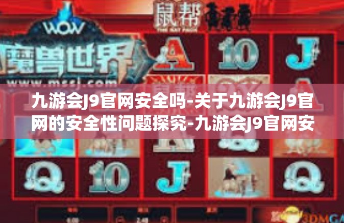 九游会J9官网安全吗-关于九游会J9官网的安全性问题探究-九游会J9官网安全吗