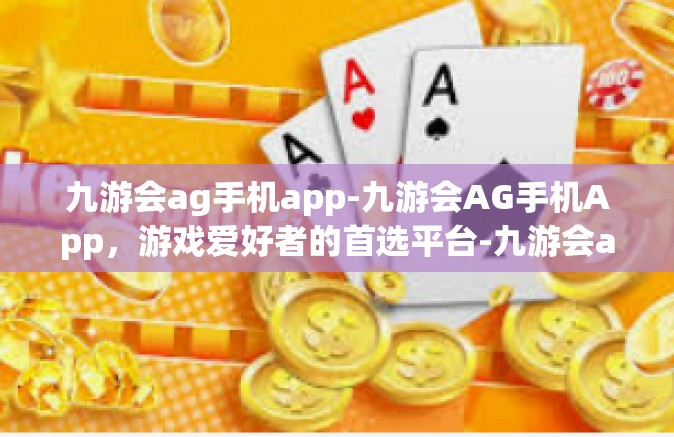 九游会ag手机app-九游会AG手机App，游戏爱好者的首选平台-九游会ag手机app