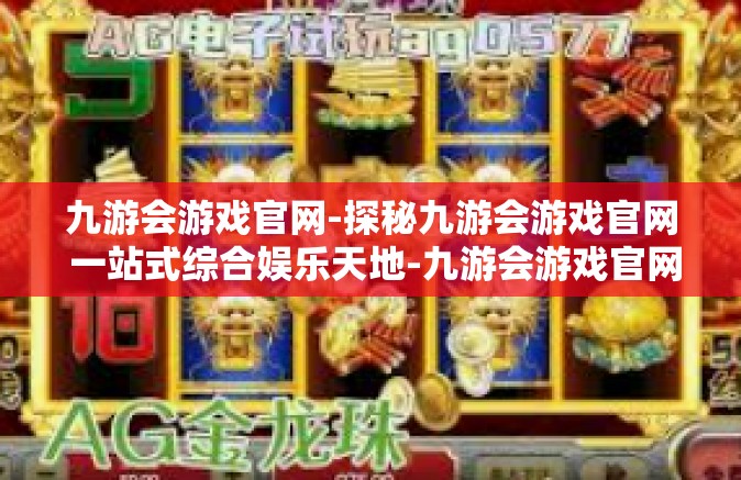 九游会游戏官网-探秘九游会游戏官网 一站式综合娱乐天地-九游会游戏官网