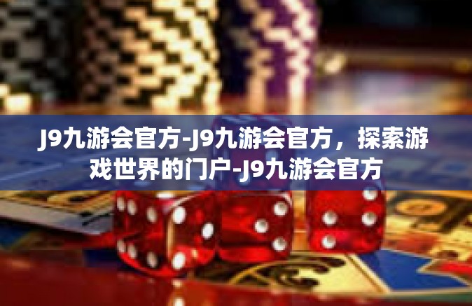 J9九游会官方-J9九游会官方，探索游戏世界的门户-J9九游会官方