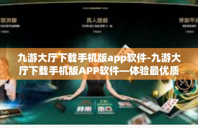 九游大厅下载手机版app软件-九游大厅下载手机版APP软件—体验最优质的游戏服务-九游大厅下载手机版app软件