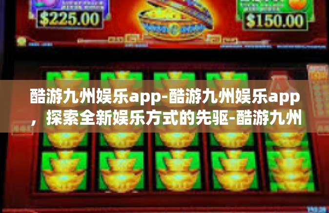 酷游九州娱乐app-酷游九州娱乐app，探索全新娱乐方式的先驱-酷游九州娱乐app