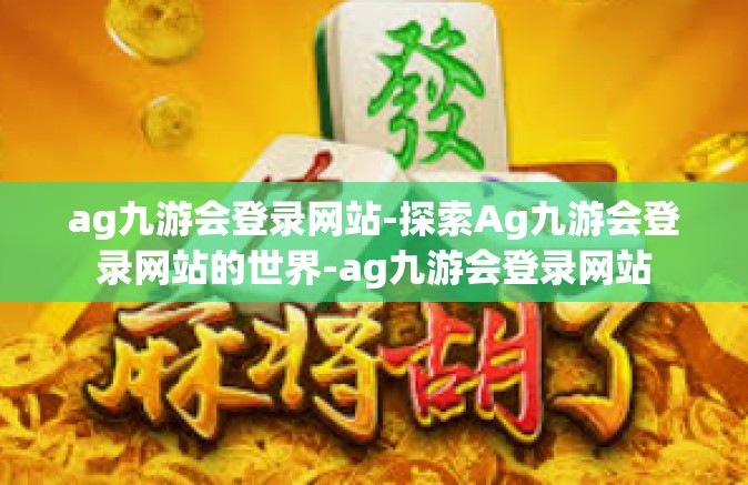 ag九游会登录网站-探索Ag九游会登录网站的世界-ag九游会登录网站