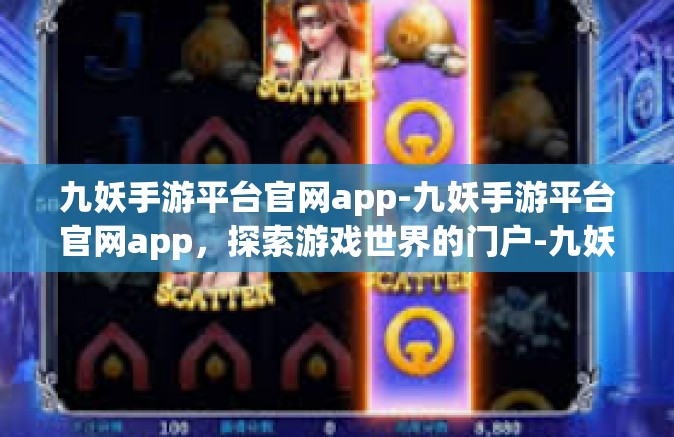 九妖手游平台官网app-九妖手游平台官网app，探索游戏世界的门户-九妖手游平台官网app
