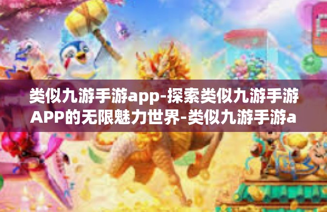 类似九游手游app-探索类似九游手游APP的无限魅力世界-类似九游手游app