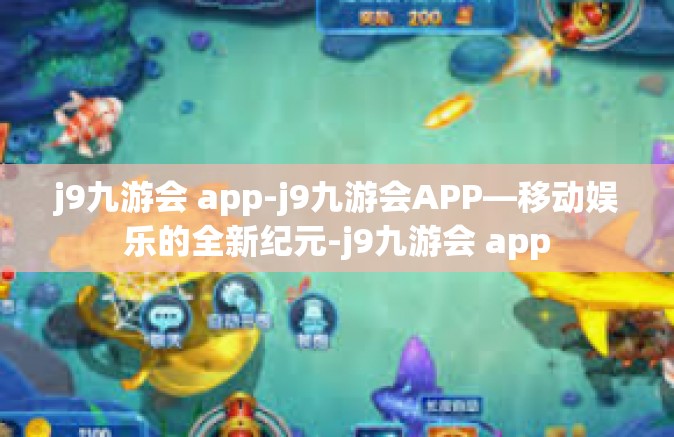j9九游会 app-j9九游会APP—移动娱乐的全新纪元-j9九游会 app