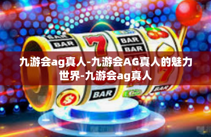 九游会ag真人-九游会AG真人的魅力世界-九游会ag真人