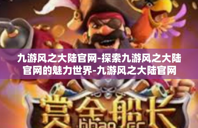 九游风之大陆官网-探索九游风之大陆官网的魅力世界-九游风之大陆官网