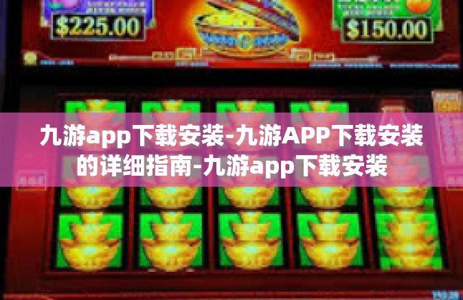 九游app下载安装-九游APP下载安装的详细指南-九游app下载安装