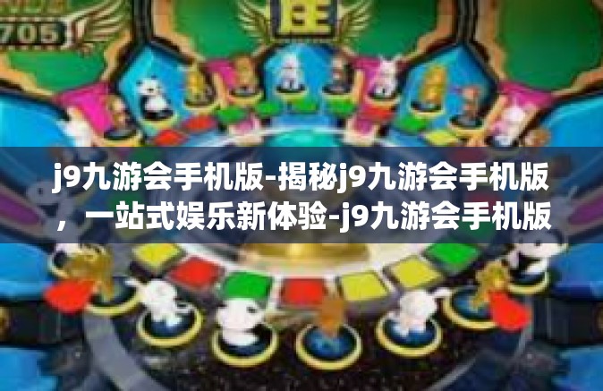 j9九游会手机版-揭秘j9九游会手机版，一站式娱乐新体验-j9九游会手机版