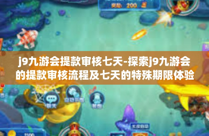 j9九游会提款审核七天-探索j9九游会的提款审核流程及七天的特殊期限体验报告-j9九游会提款审核七天