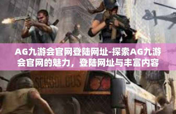 AG九游会官网登陆网址-探索AG九游会官网的魅力，登陆网址与丰富内容体验-AG九游会官网登陆网址