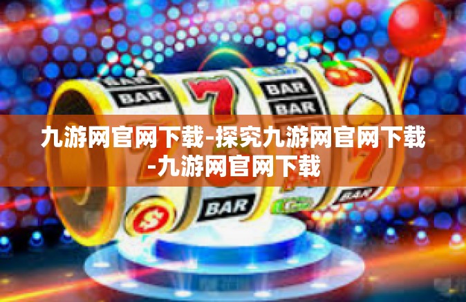 九游网官网下载-探究九游网官网下载-九游网官网下载