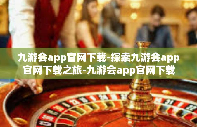 九游会app官网下载-探索九游会app官网下载之旅-九游会app官网下载
