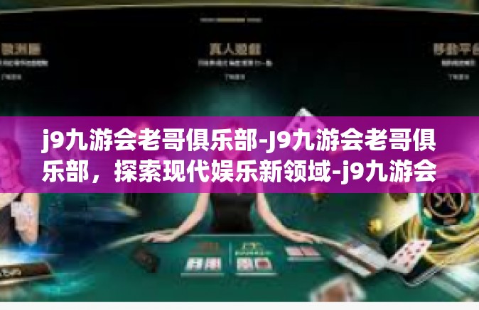 j9九游会老哥俱乐部-J9九游会老哥俱乐部，探索现代娱乐新领域-j9九游会老哥俱乐部