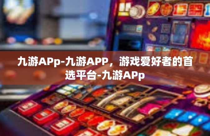 九游APp-九游APP，游戏爱好者的首选平台-九游APp