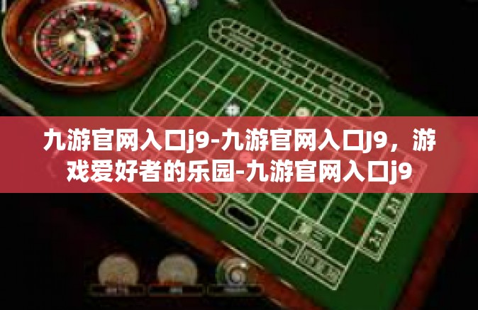 九游官网入口j9-九游官网入口J9，游戏爱好者的乐园-九游官网入口j9