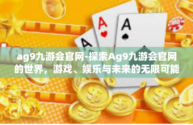 ag9九游会官网-探索Ag9九游会官网的世界，游戏、娱乐与未来的无限可能-ag9九游会官网