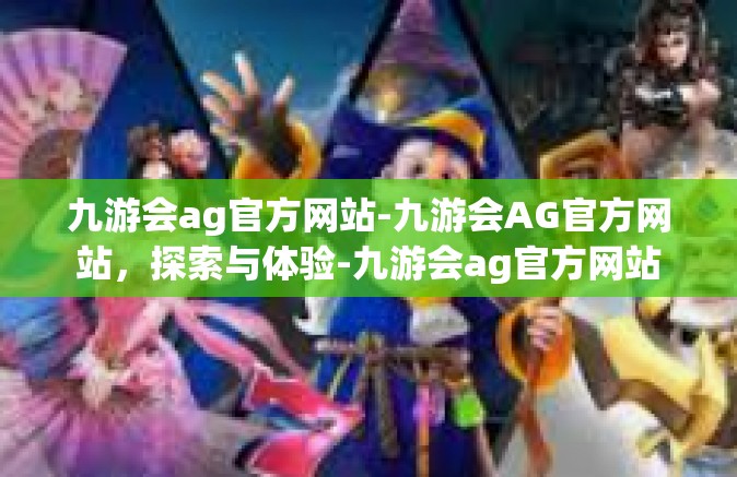 九游会ag官方网站-九游会AG官方网站，探索与体验-九游会ag官方网站