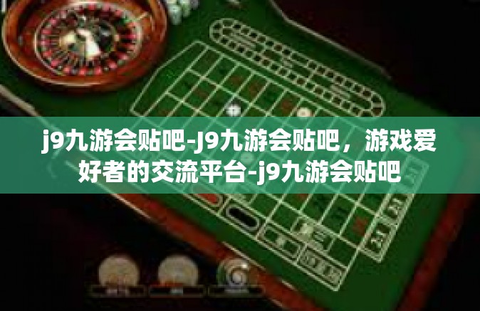 j9九游会贴吧-J9九游会贴吧，游戏爱好者的交流平台-j9九游会贴吧
