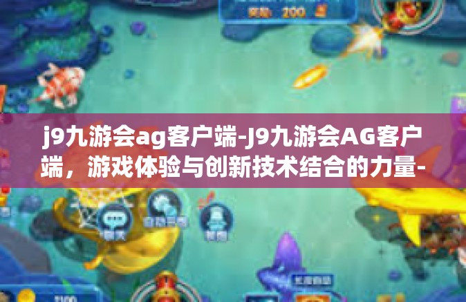 j9九游会ag客户端-J9九游会AG客户端，游戏体验与创新技术结合的力量-j9九游会ag客户端