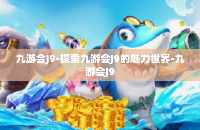 九游会J9-探索九游会J9的魅力世界-九游会J9