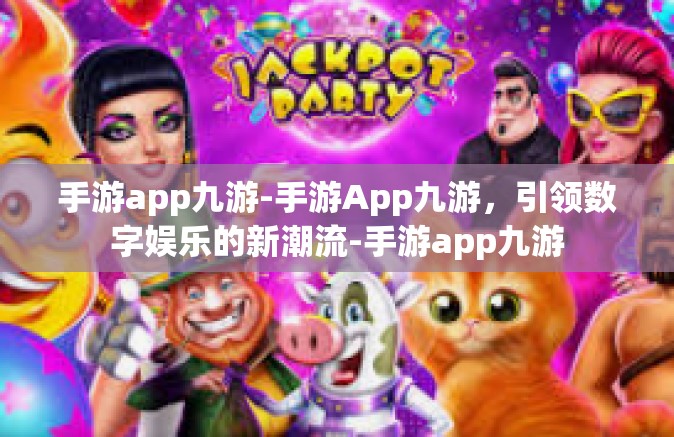 手游app九游-手游App九游，引领数字娱乐的新潮流-手游app九游