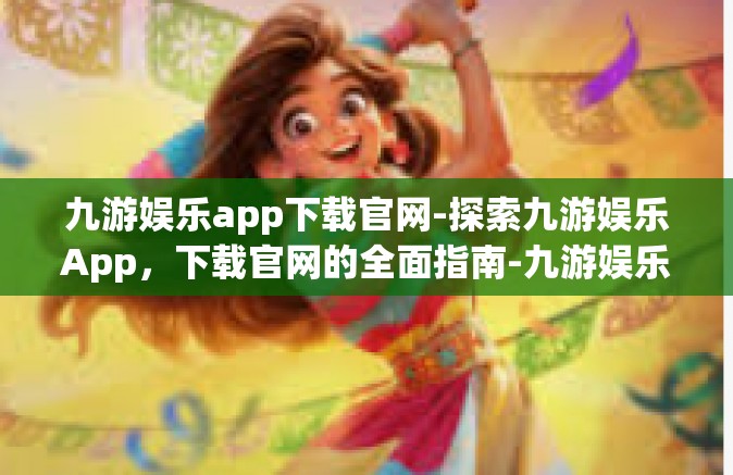 九游娱乐app下载官网-探索九游娱乐App，下载官网的全面指南-九游娱乐app下载官网